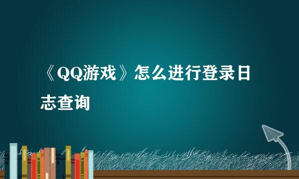 《QQ游戏》怎么进行登录日志查询