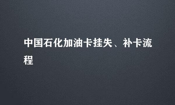 中国石化加油卡挂失、补卡流程