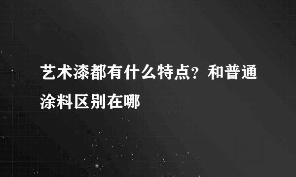 艺术漆都有什么特点？和普通涂料区别在哪