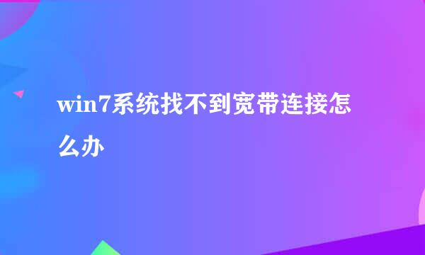 win7系统找不到宽带连接怎么办