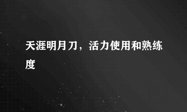 天涯明月刀，活力使用和熟练度