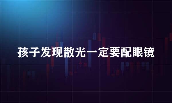 孩子发现散光一定要配眼镜
