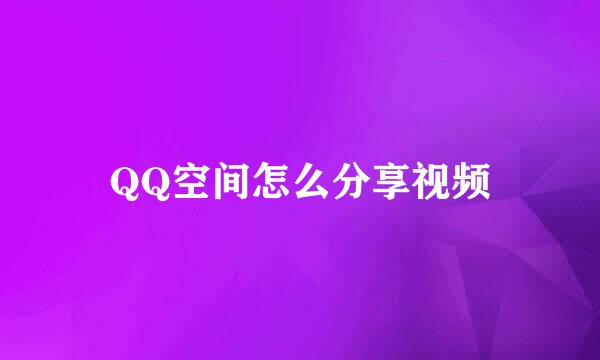 QQ空间怎么分享视频