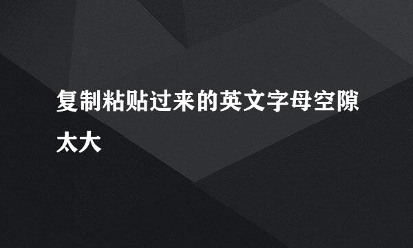 复制粘贴过来的英文字母空隙太大