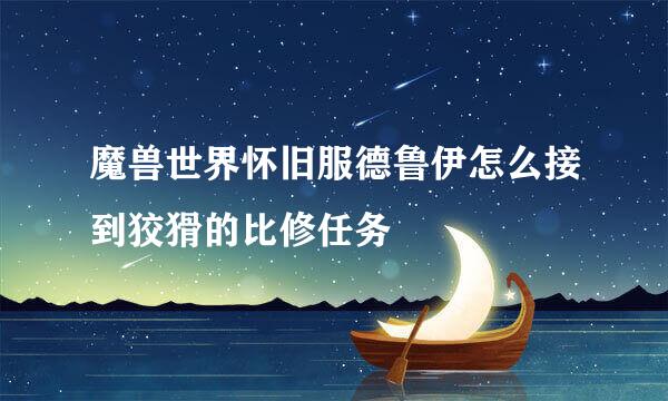 魔兽世界怀旧服德鲁伊怎么接到狡猾的比修任务