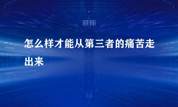 怎么样才能从第三者的痛苦走出来