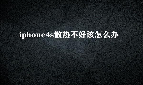 iphone4s散热不好该怎么办