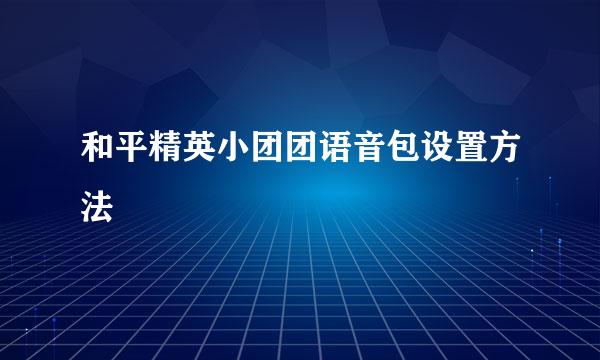 和平精英小团团语音包设置方法