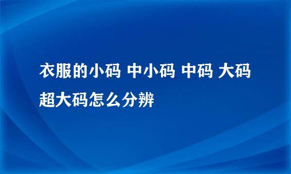 衣服的小码 中小码 中码 大码 超大码怎么分辨