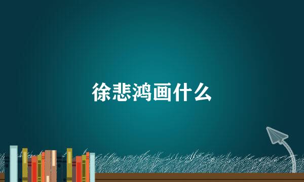 徐悲鸿画什么