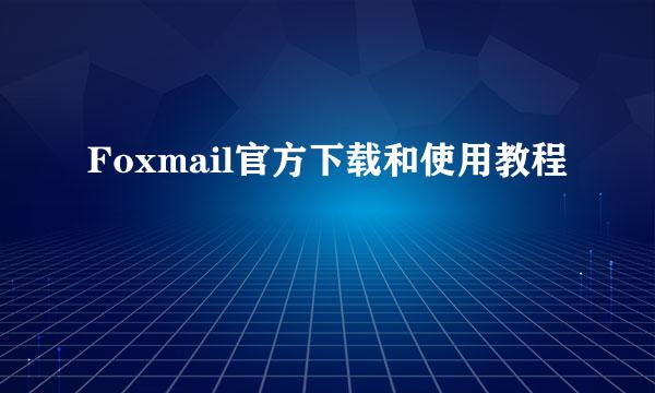 Foxmail官方下载和使用教程