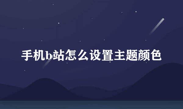 手机b站怎么设置主题颜色