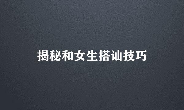 揭秘和女生搭讪技巧