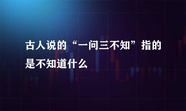 古人说的“一问三不知”指的是不知道什么