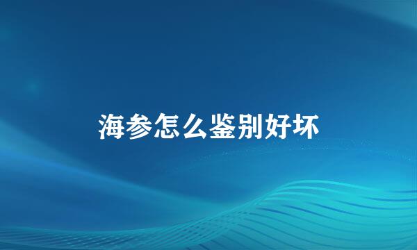 海参怎么鉴别好坏