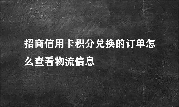 招商信用卡积分兑换的订单怎么查看物流信息
