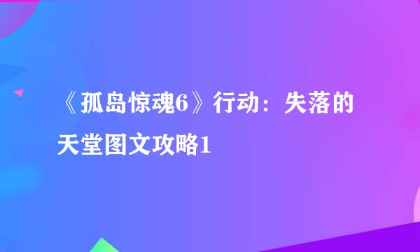 《孤岛惊魂6》行动：失落的天堂图文攻略1