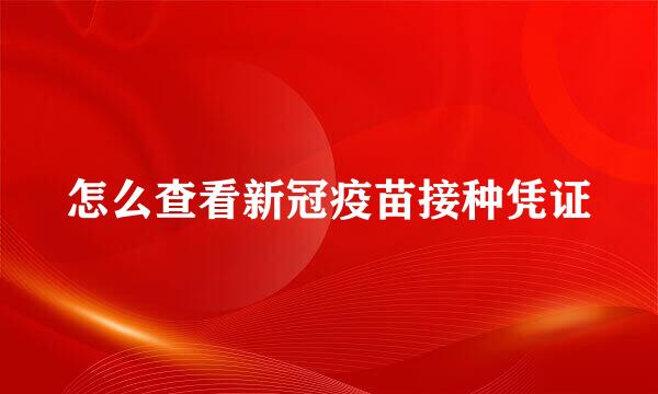 怎么查看新冠疫苗接种凭证