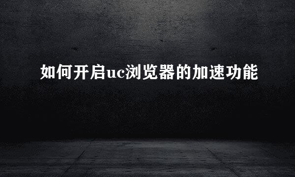 如何开启uc浏览器的加速功能