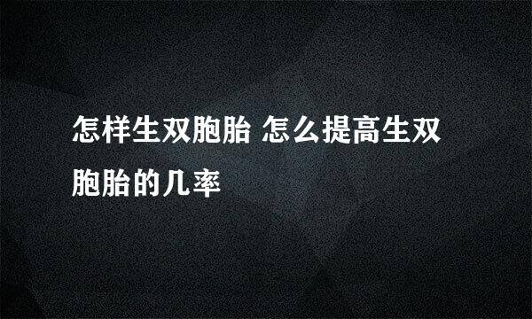 怎样生双胞胎 怎么提高生双胞胎的几率
