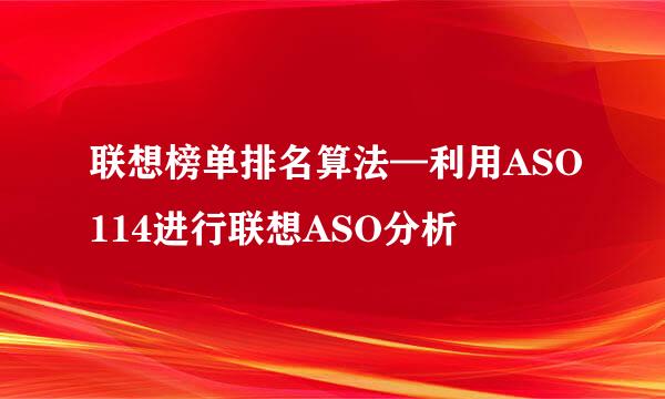 联想榜单排名算法—利用ASO114进行联想ASO分析