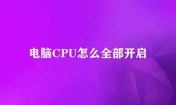 电脑CPU怎么全部开启