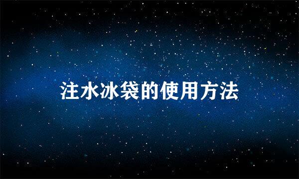 注水冰袋的使用方法