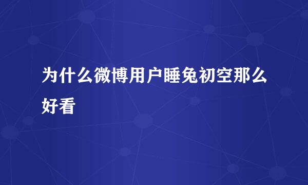 为什么微博用户睡兔初空那么好看