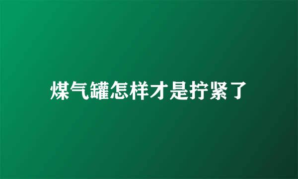 煤气罐怎样才是拧紧了