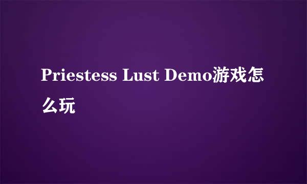 Priestess Lust Demo游戏怎么玩