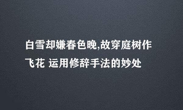 白雪却嫌春色晚,故穿庭树作飞花 运用修辞手法的妙处