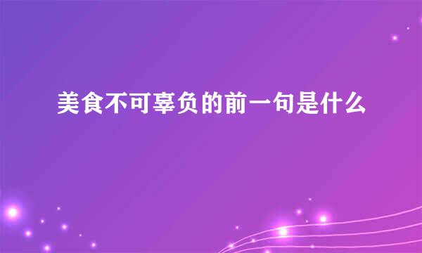 美食不可辜负的前一句是什么