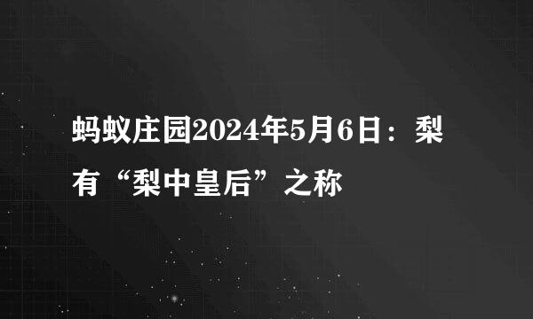 蚂蚁庄园2024年5月6日：梨有“梨中皇后”之称