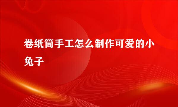 卷纸筒手工怎么制作可爱的小兔子