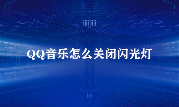 QQ音乐怎么关闭闪光灯