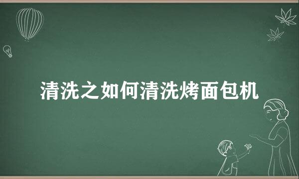 清洗之如何清洗烤面包机