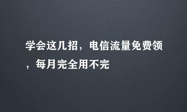学会这几招，电信流量免费领，每月完全用不完