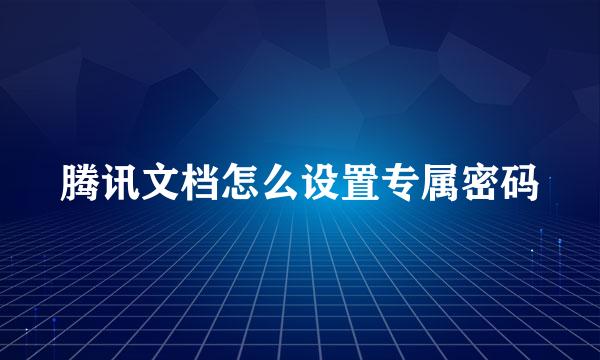 腾讯文档怎么设置专属密码