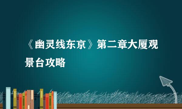 《幽灵线东京》第二章大厦观景台攻略