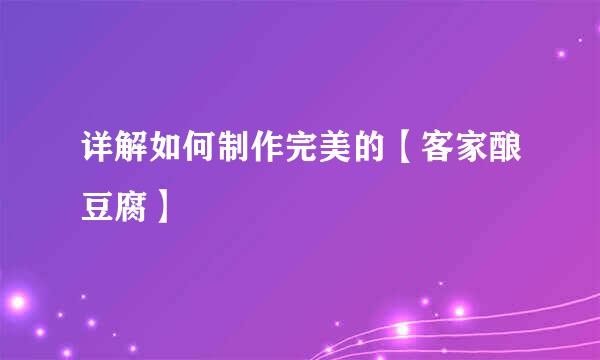 详解如何制作完美的【客家酿豆腐】