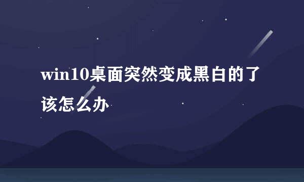 win10桌面突然变成黑白的了该怎么办