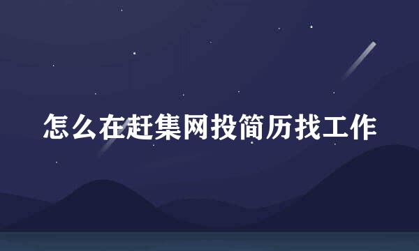 怎么在赶集网投简历找工作