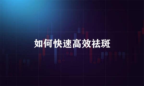 如何快速高效祛斑