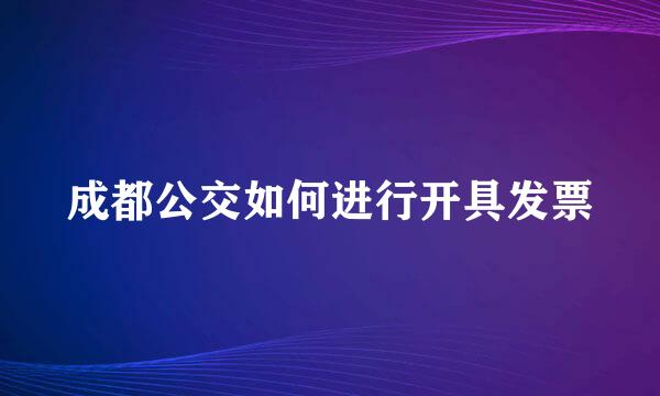 成都公交如何进行开具发票