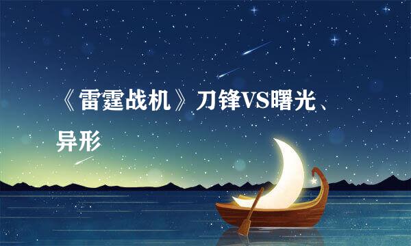 《雷霆战机》刀锋VS曙光、异形
