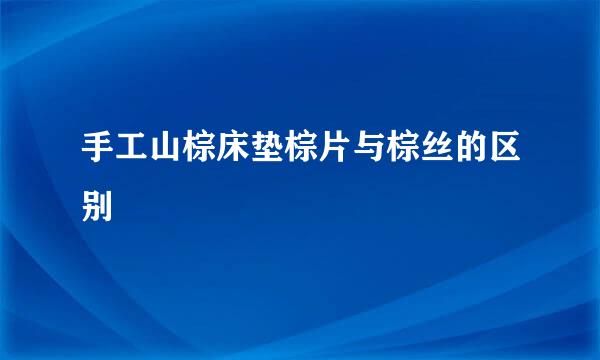 手工山棕床垫棕片与棕丝的区别