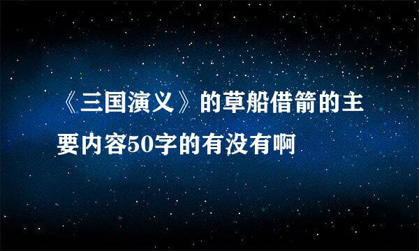 《三国演义》的草船借箭的主要内容50字的有没有啊