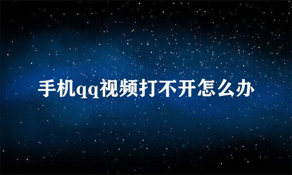 手机qq视频打不开怎么办