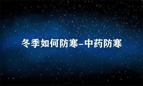 冬季如何防寒-中药防寒