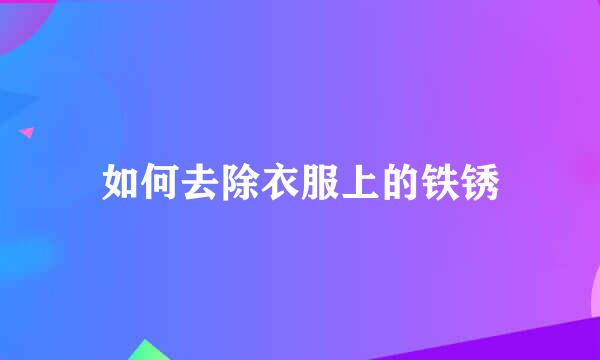 如何去除衣服上的铁锈